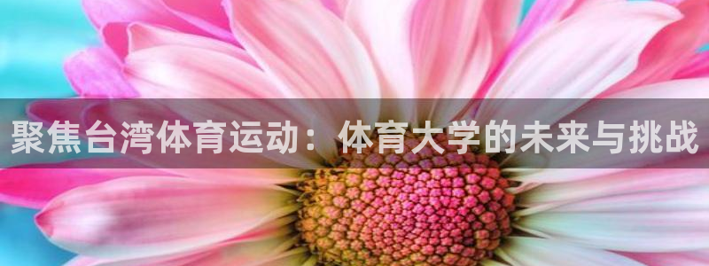 yy易游官网下载平台是正规平台吗:聚焦台湾体育运动:体育大学